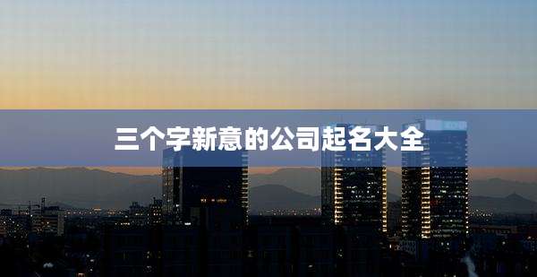 三个字新意的公司起名大全