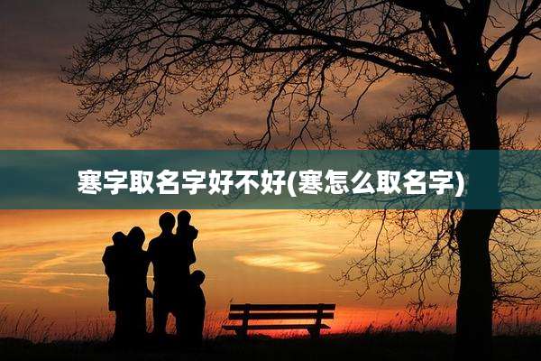 寒字取名字好不好(寒怎么取名字)