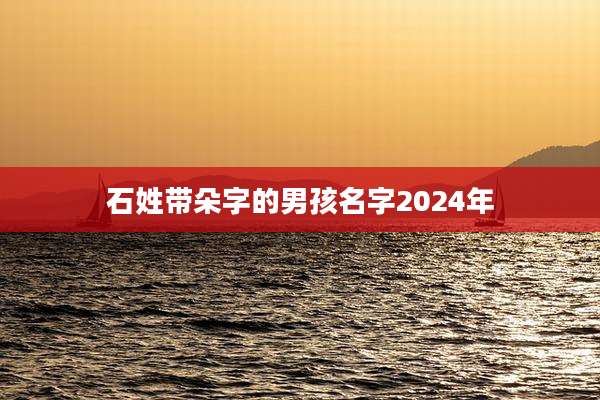 石姓带朵字的男孩名字2024年