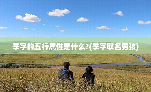 季字的五行属性是什么?(季字取名男孩)