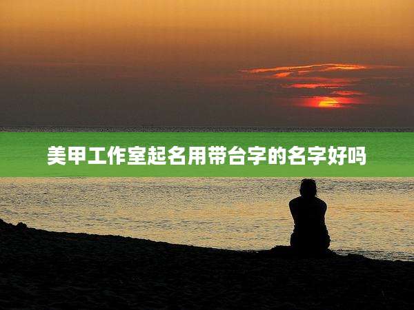 美甲工作室起名用带台字的名字好吗