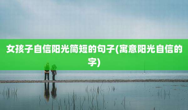 女孩子自信阳光简短的句子(寓意阳光自信的字)