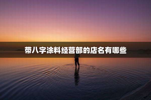 带八字涂料经营部的店名有哪些