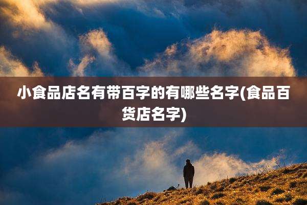 小食品店名有带百字的有哪些名字(食品百货店名字)