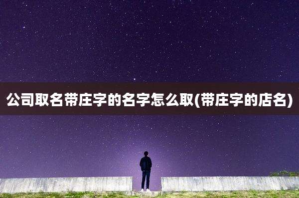 公司取名带庄字的名字怎么取(带庄字的店名)