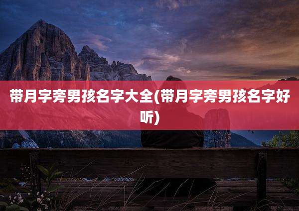 带月字旁男孩名字大全(带月字旁男孩名字好听)