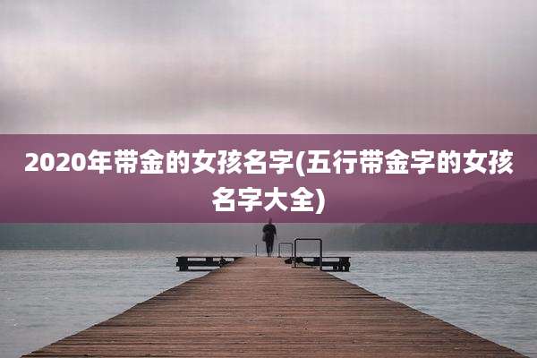 2020年带金的女孩名字(五行带金字的女孩名字大全)