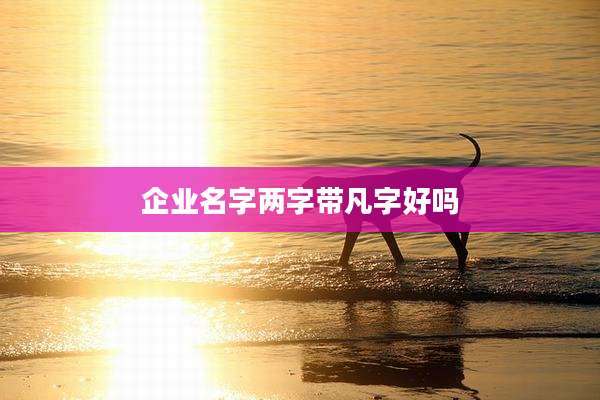 企业名字两字带凡字好吗
