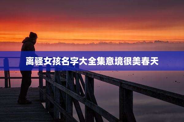 离***孩名字大全集意境很美春天