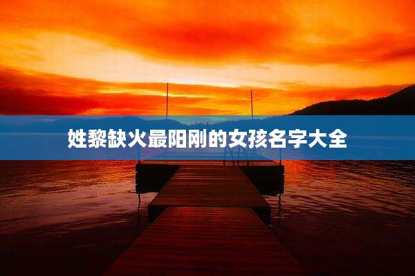 姓黎缺火最阳刚的女孩名字大全