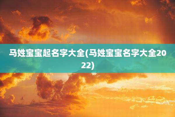 马姓宝宝起名字大全(马姓宝宝名字大全2022)