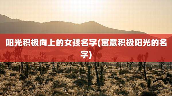 阳光积极向上的女孩名字(寓意积极阳光的名字)
