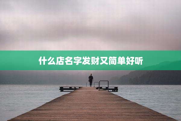 什么店名字发财又简单好听