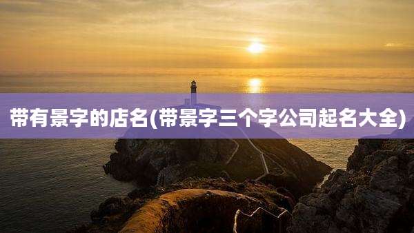 带有景字的店名(带景字三个字公司起名大全)