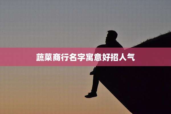 蔬菜商行名字寓意好招人气