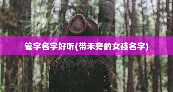 管字名字好听(带禾旁的女孩名字)