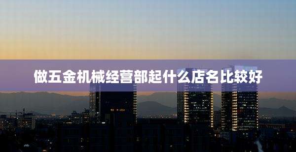 做五金机械经营部起什么店名比较好