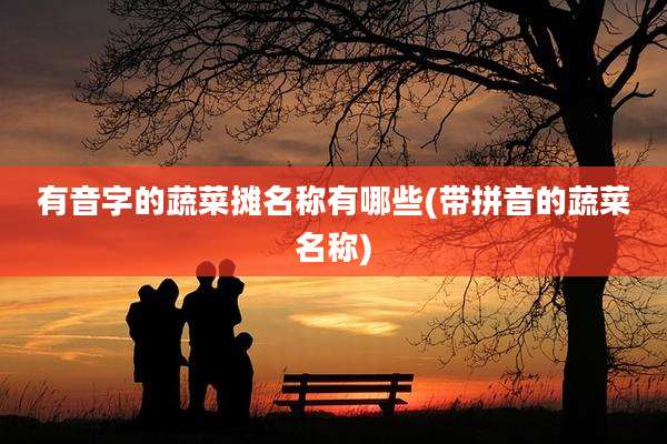 有音字的蔬菜摊名称有哪些(带拼音的蔬菜名称)