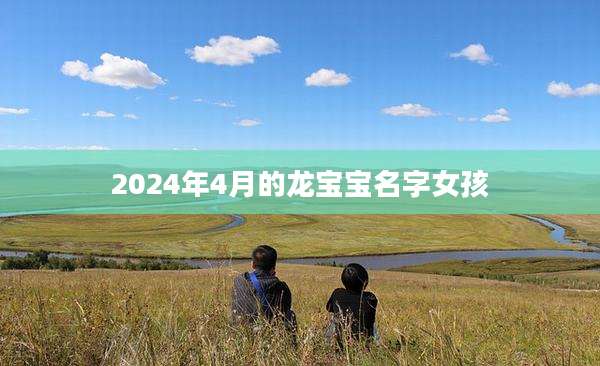 2024年4月的龙宝宝名字女孩