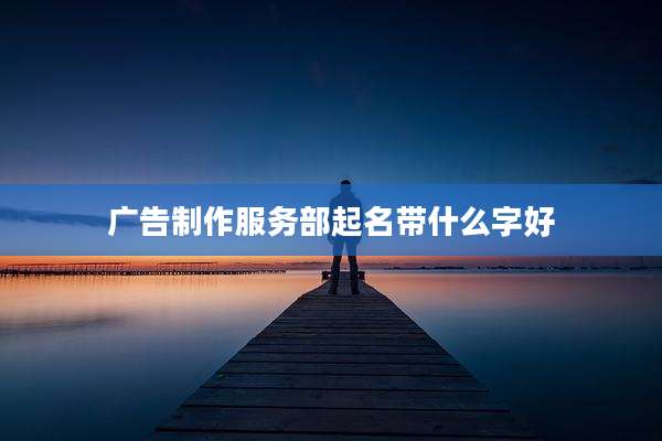 广告制作服务部起名带什么字好