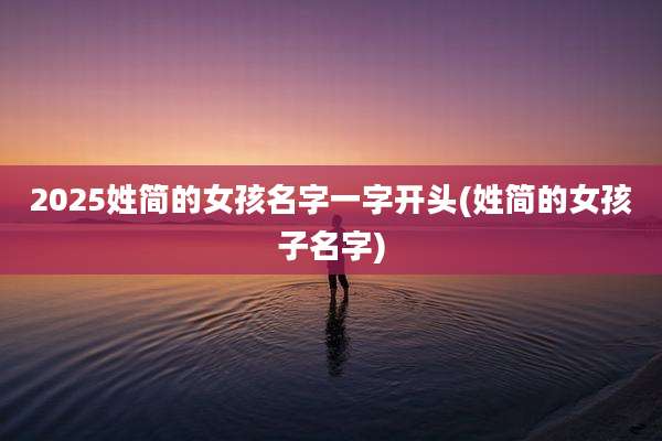 2025姓简的女孩名字一字开头(姓简的女孩子名字)
