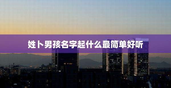姓卜男孩名字起什么最简单好听
