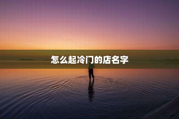 怎么起冷门的店名字