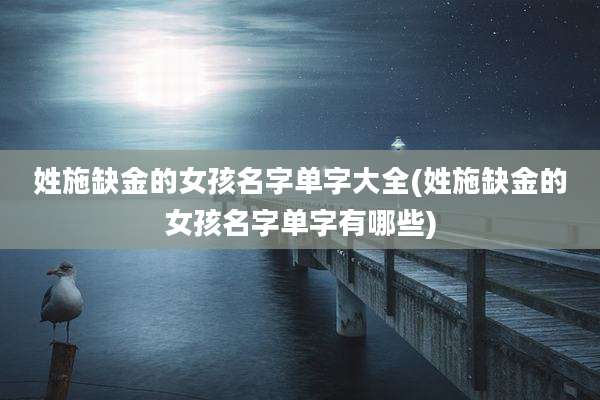 姓施缺金的女孩名字单字大全(姓施缺金的女孩名字单字有哪些)
