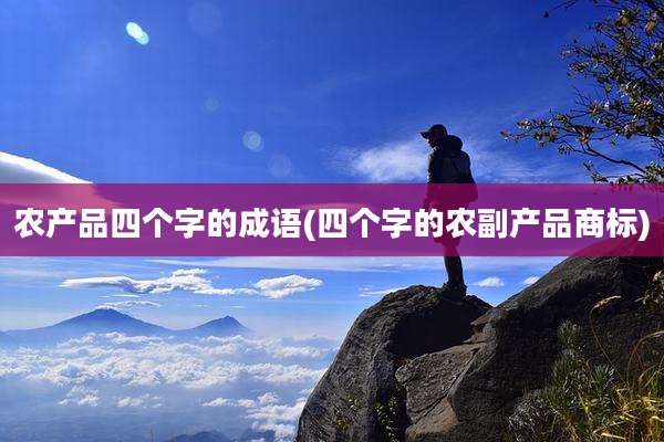 农产品四个字的成语(四个字的农副产品商标)