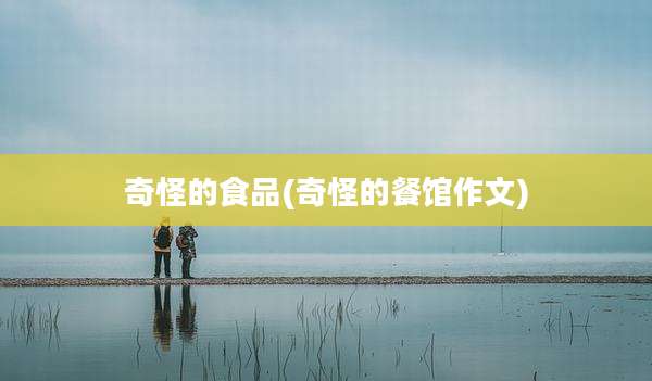 奇怪的食品(奇怪的餐馆作文)