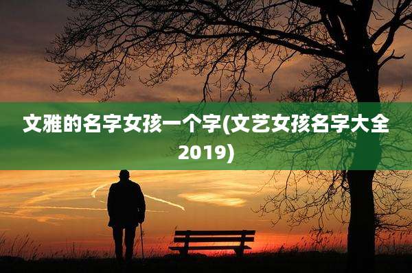 文雅的名字女孩一个字(文艺女孩名字大全2019)