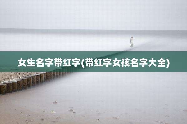 女生名字带红字(带红字女孩名字大全)