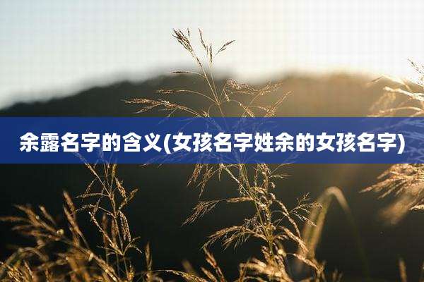 余露名字的含义(女孩名字姓余的女孩名字)