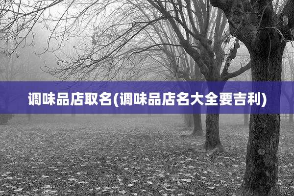 调味品店取名(调味品店名大全要吉利)