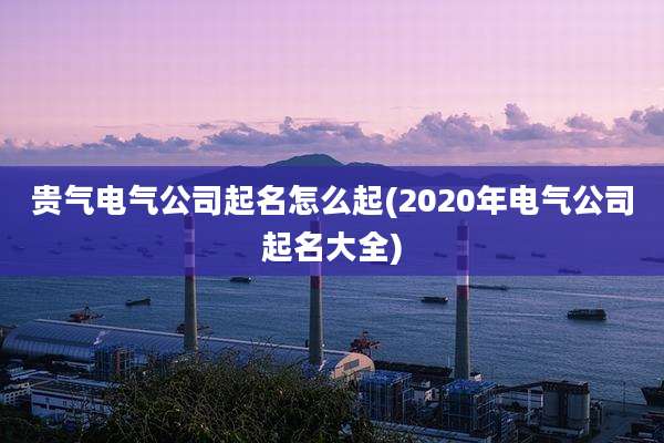 贵气电气公司起名怎么起(2020年电气公司起名大全)