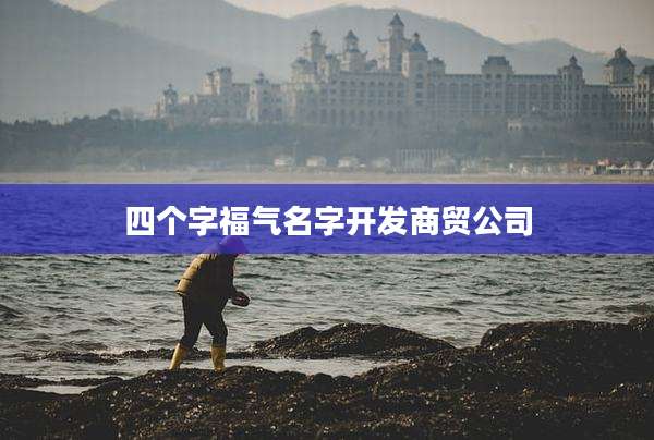 四个字福气名字开发商贸公司