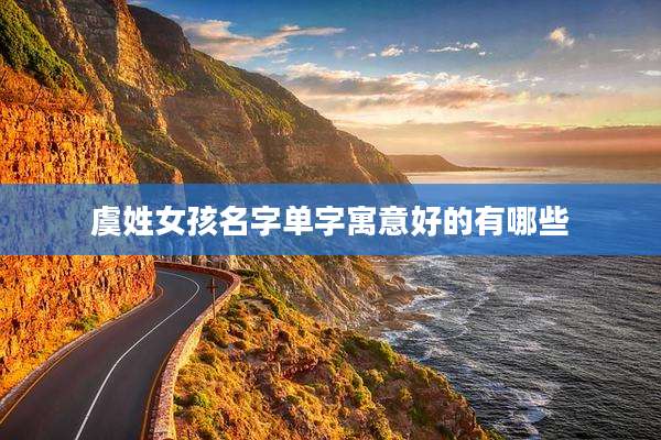 虞姓女孩名字单字寓意好的有哪些