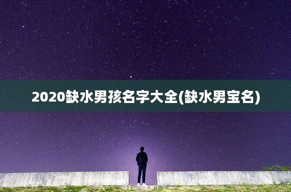 2020缺水男孩名字大全(缺水男宝名)