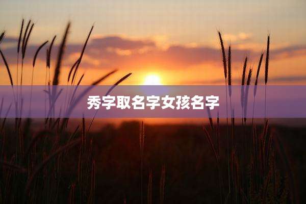 秀字取名字女孩名字