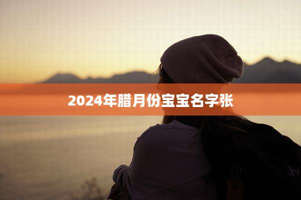 2024年腊月份宝宝名字张