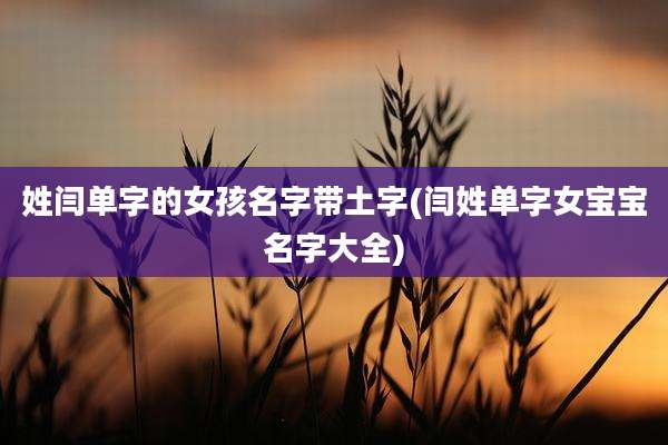 姓闫单字的女孩名字带土字(闫姓单字女宝宝名字大全)