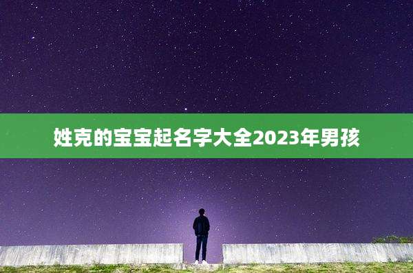 姓克的宝宝起名字大全2023年男孩