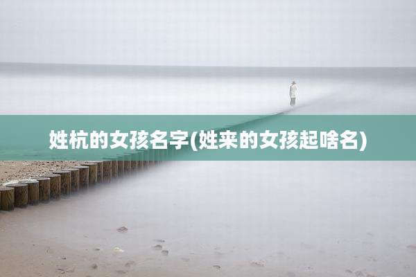 姓杭的女孩名字(姓来的女孩起啥名)