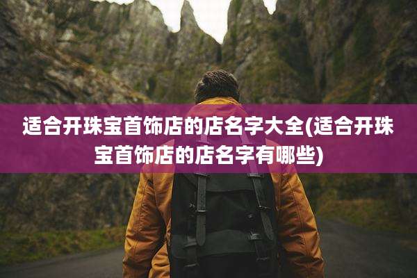 适合开珠宝首饰店的店名字大全(适合开珠宝首饰店的店名字有哪些)
