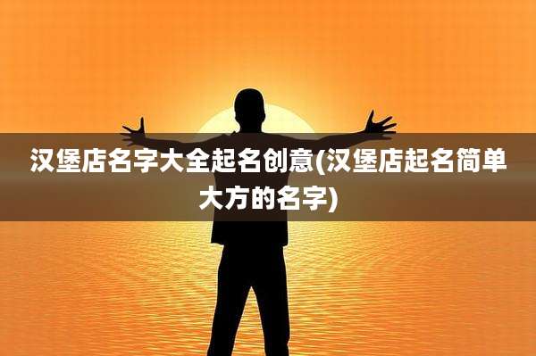 汉堡店名字大全起名创意(汉堡店起名简单大方的名字)