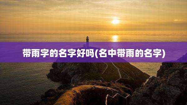 带雨字的名字好吗(名中带雨的名字)