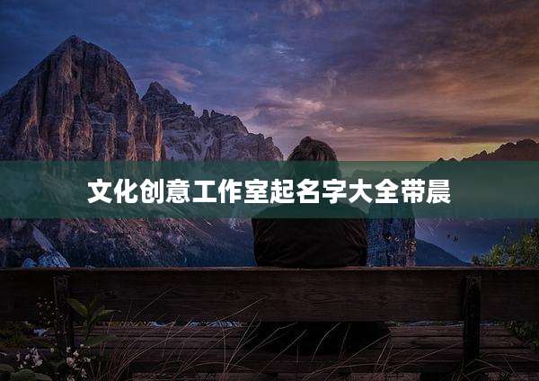 文化创意工作室起名字大全带晨