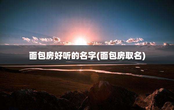 面包房好听的名字(面包房取名)