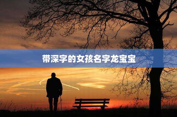 带深字的女孩名字龙宝宝