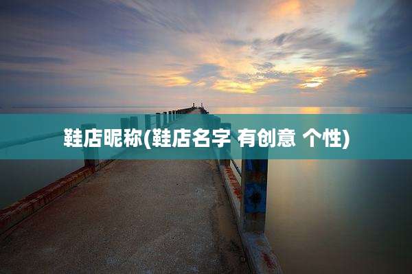 鞋店昵称(鞋店名字 有创意 个性)